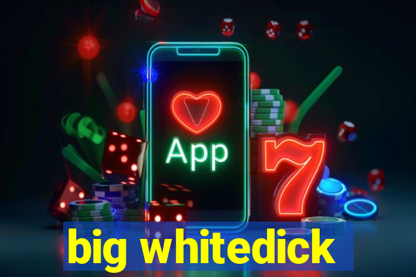 big whitedick