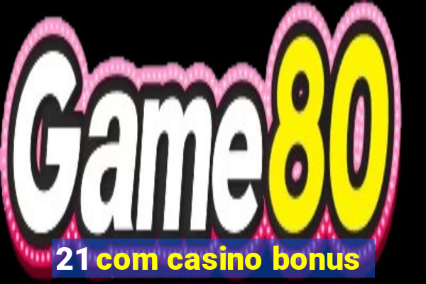 21 com casino bonus