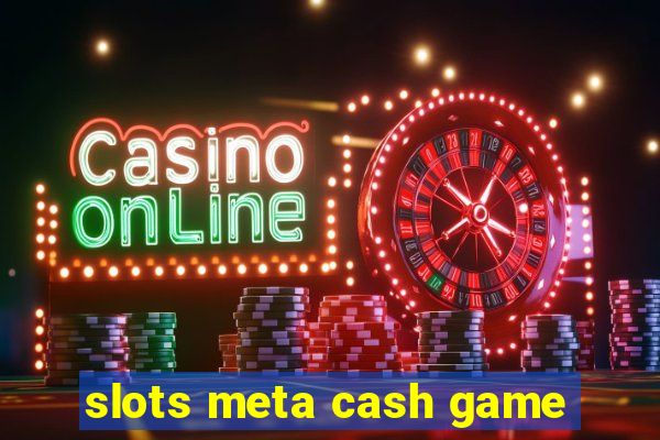 slots meta cash game