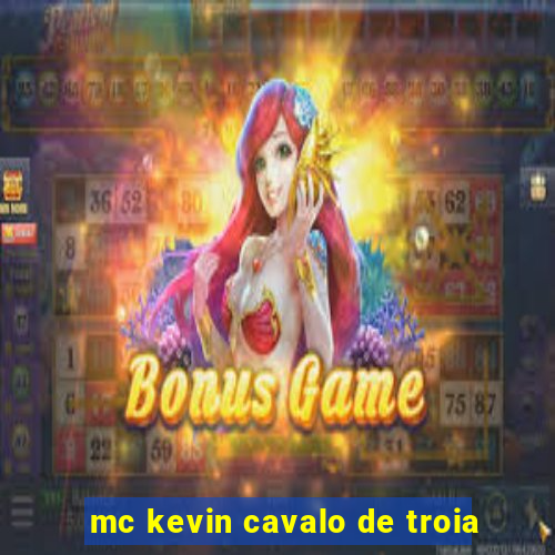 mc kevin cavalo de troia