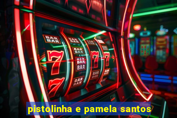 pistolinha e pamela santos