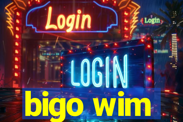 bigo wim