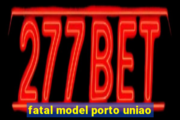 fatal model porto uniao