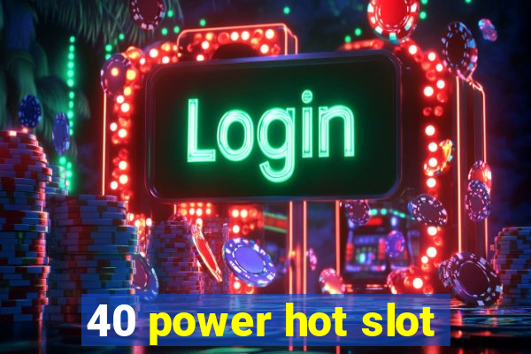 40 power hot slot