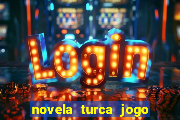 novela turca jogo do destino