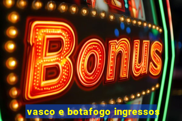 vasco e botafogo ingressos