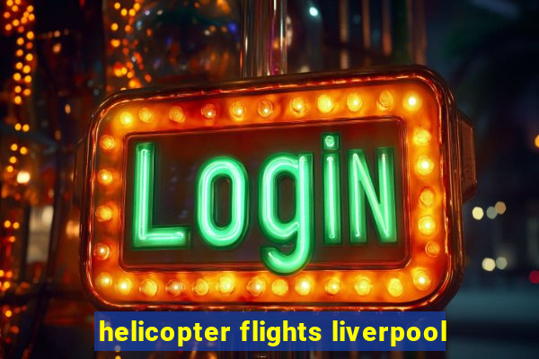 helicopter flights liverpool