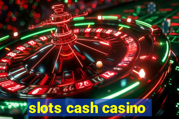 slots cash casino