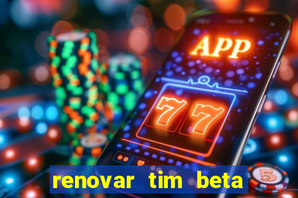 renovar tim beta antes do prazo