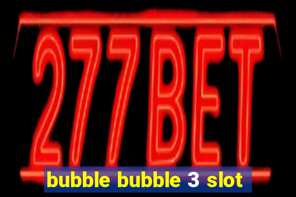 bubble bubble 3 slot