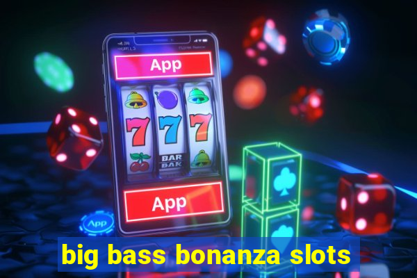 big bass bonanza slots