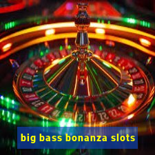 big bass bonanza slots