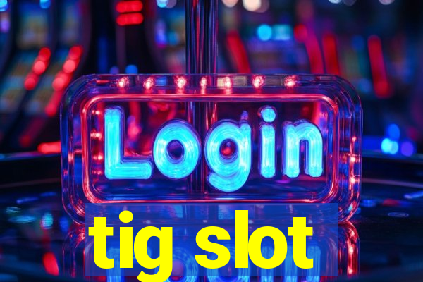 tig slot