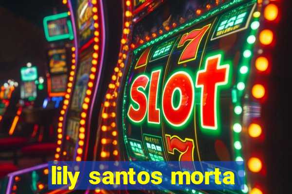 lily santos morta