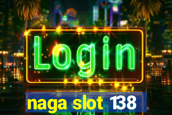 naga slot 138