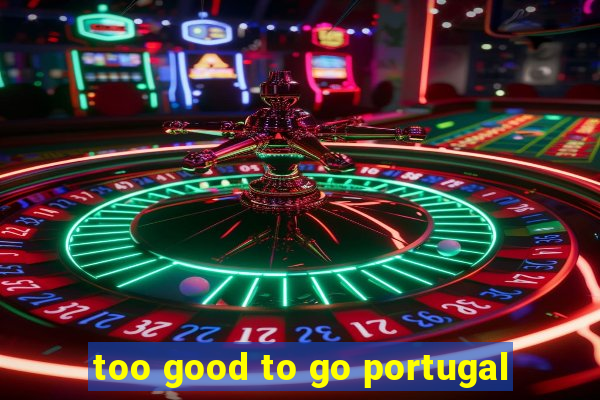 too good to go portugal