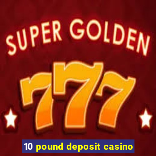 10 pound deposit casino