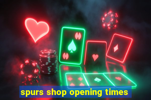 spurs shop opening times