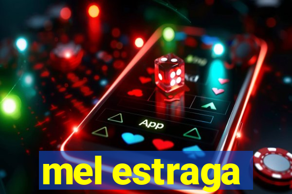 mel estraga