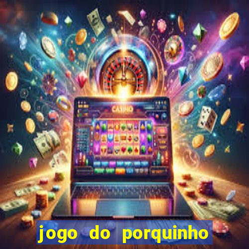 jogo do porquinho que ganha dinheiro