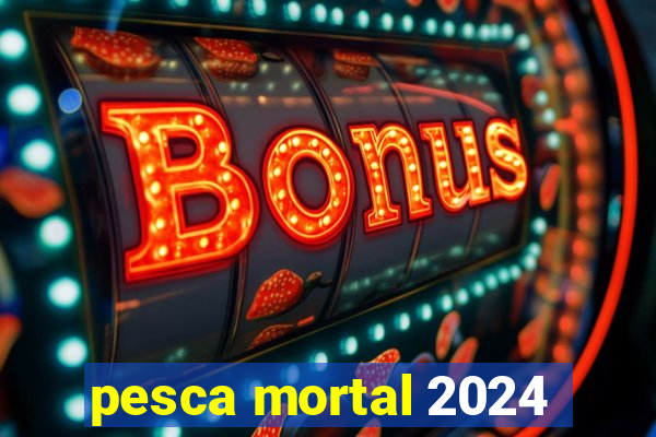 pesca mortal 2024