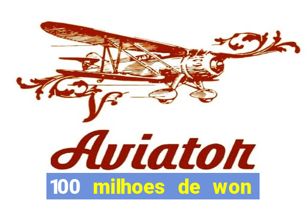 100 milhoes de won em real