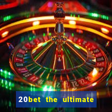 20bet the ultimate online casino site for