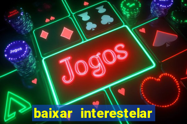 baixar interestelar filme completo dublado