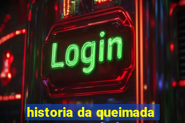 historia da queimada