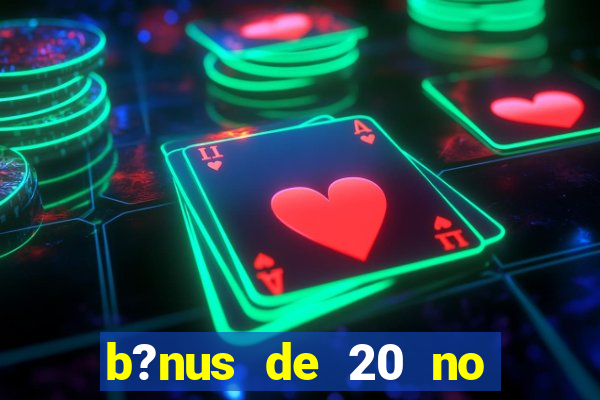 b?nus de 20 no cadastro bet