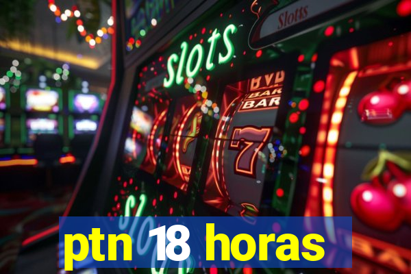 ptn 18 horas