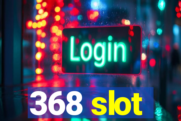 368 slot