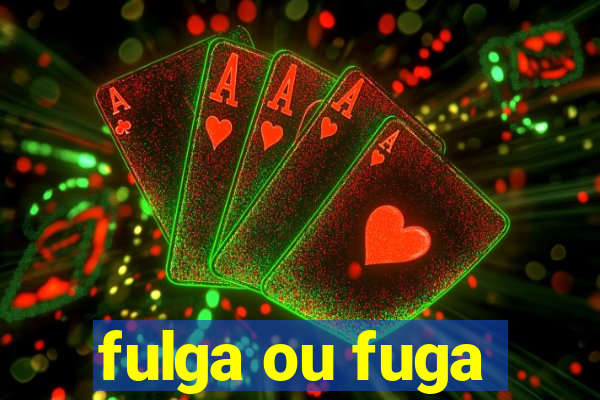 fulga ou fuga