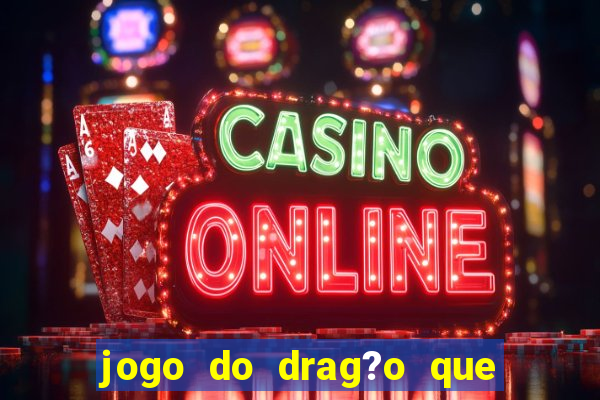 jogo do drag?o que ganha dinheiro