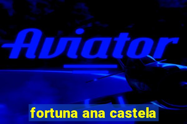 fortuna ana castela