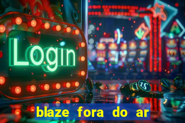 blaze fora do ar no brasil