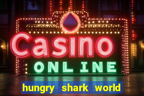 hungry shark world dinheiro infinito ios