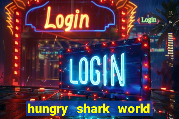 hungry shark world dinheiro infinito ios