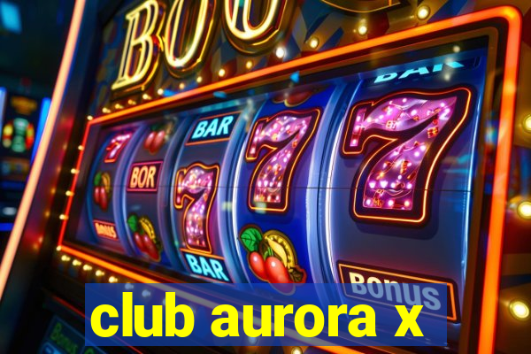 club aurora x