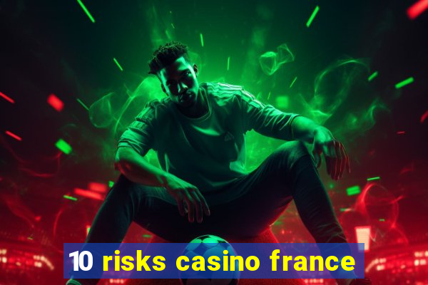 10 risks casino france