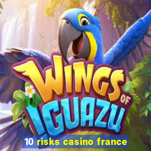 10 risks casino france