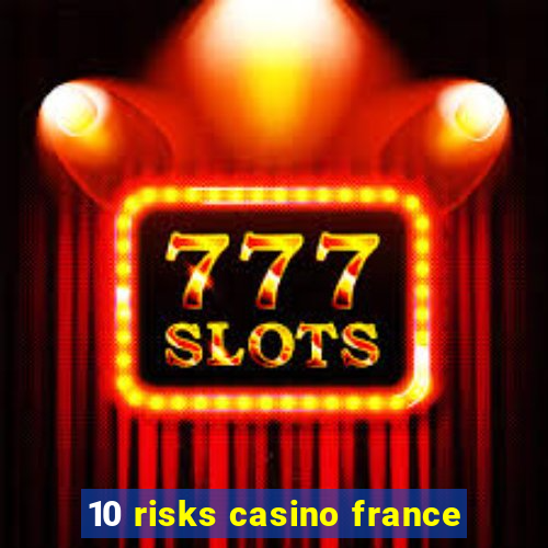 10 risks casino france