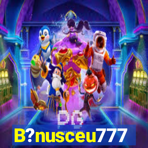 B?nusceu777