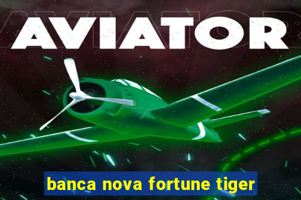 banca nova fortune tiger