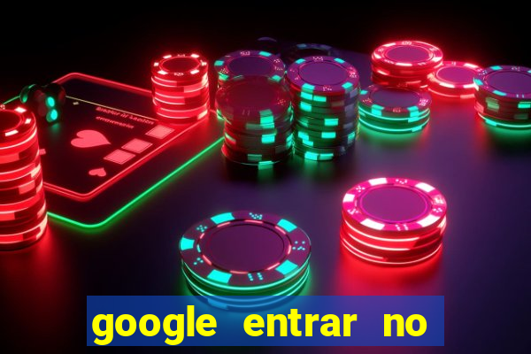 google entrar no jogo de c****