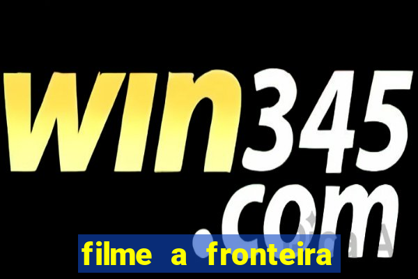 filme a fronteira 2007 completo dublado