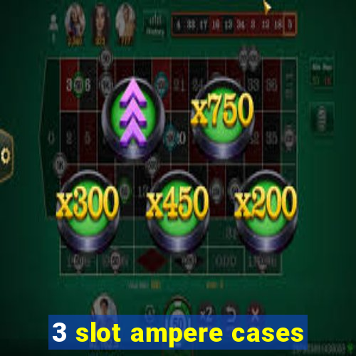 3 slot ampere cases