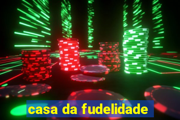 casa da fudelidade