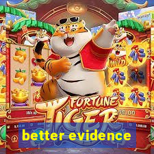 better evidence