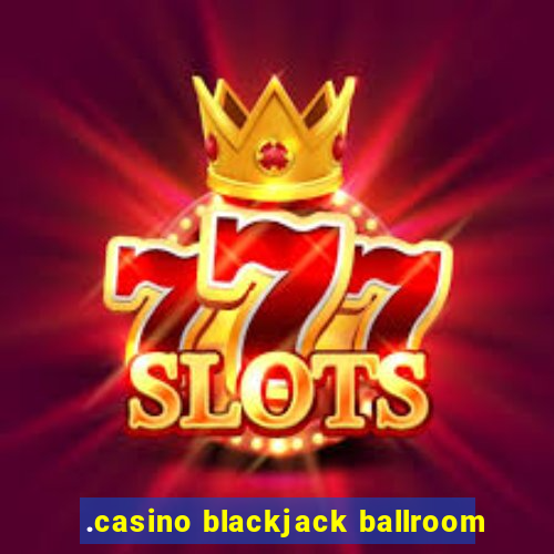 .casino blackjack ballroom